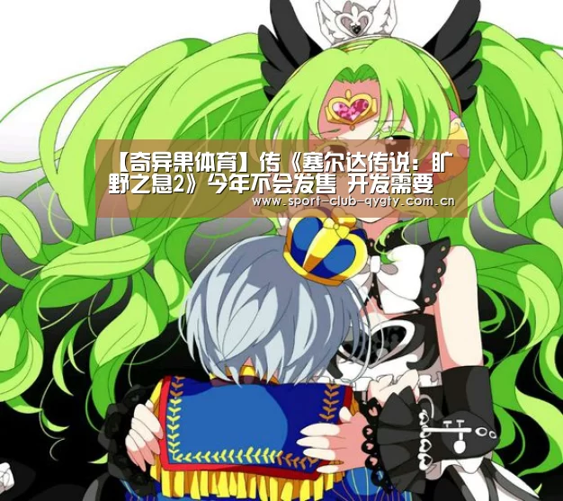 【奇异果体育】传《塞尔达传说:旷野之息2》今年不会发售 开发需要更多时间(图2) 奇异果体育